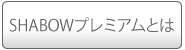 SHABOWプレミアムとは