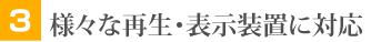 様々な再生・表示装置に対応