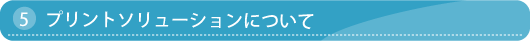 5.プリントソリューションについて